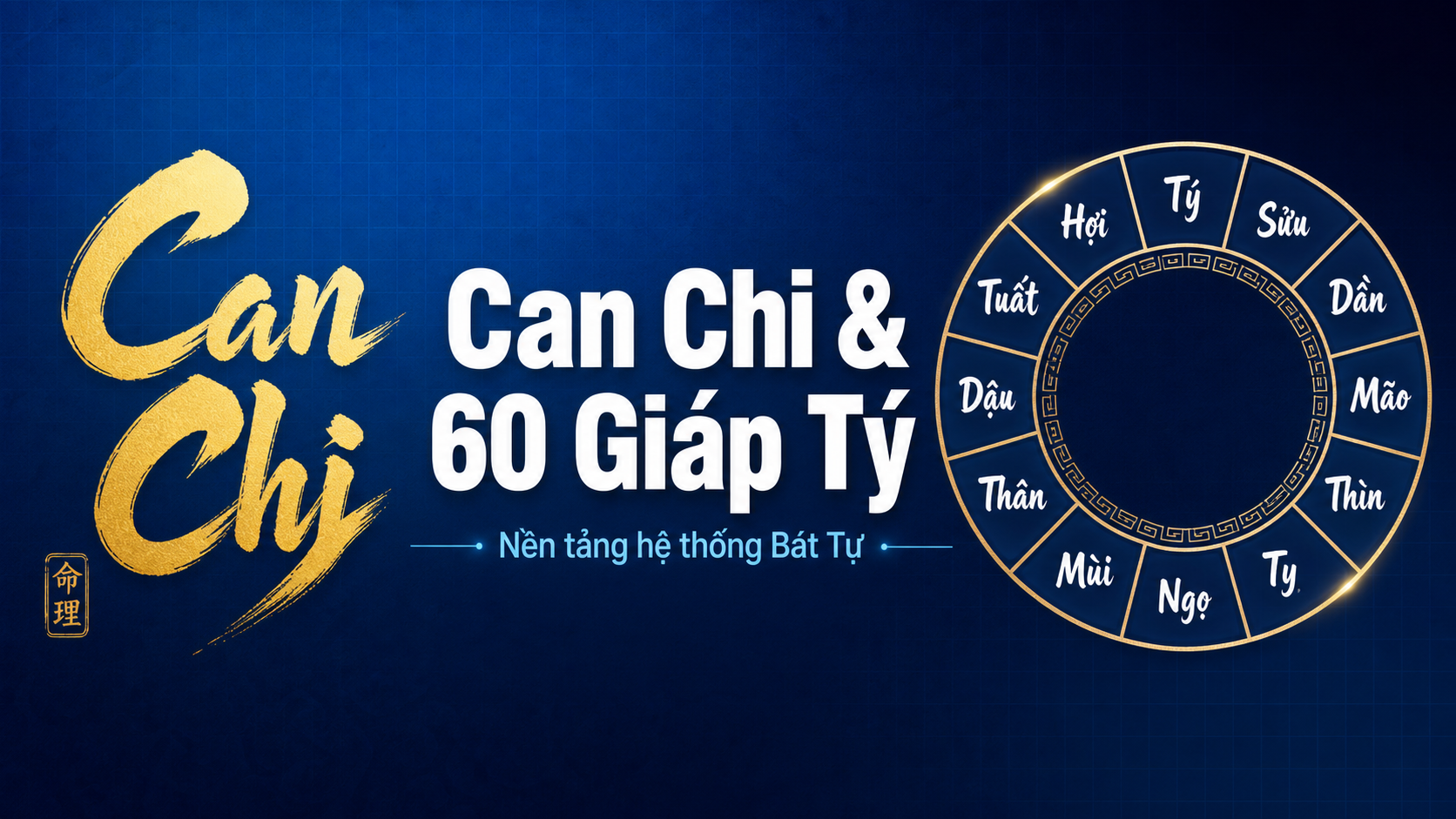 Can Chi & 60 Giáp Tý: Nền tảng Bát Tự bạn cần biết