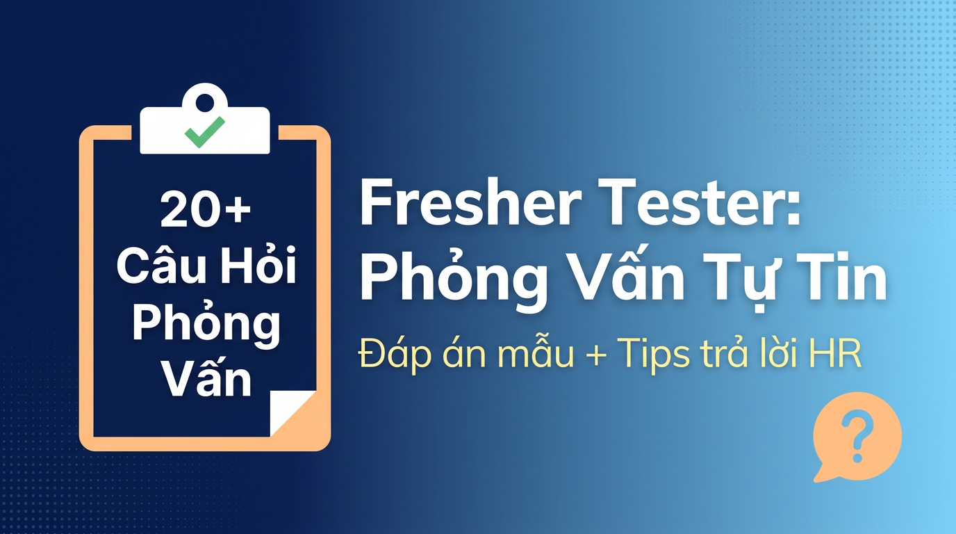 20+ câu hỏi phỏng vấn Fresher Tester & cách trả lời HR