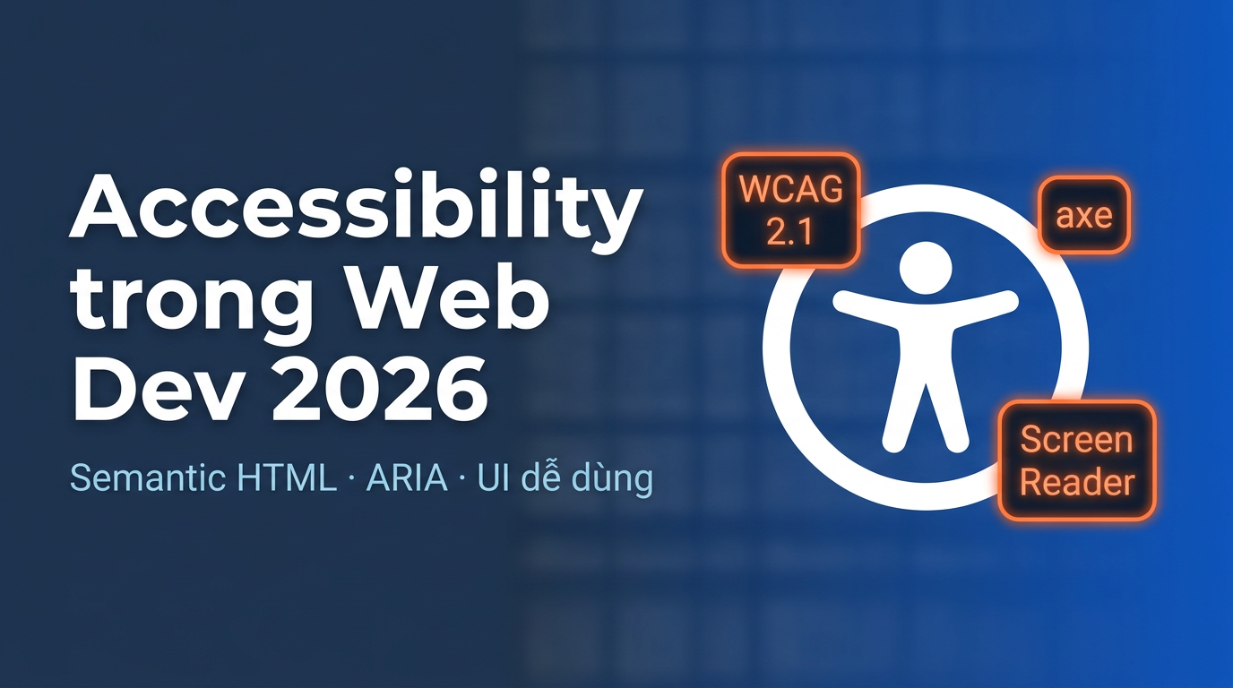 A11y 2026: Semantic HTML, ARIA và UI thực sự dễ dùng