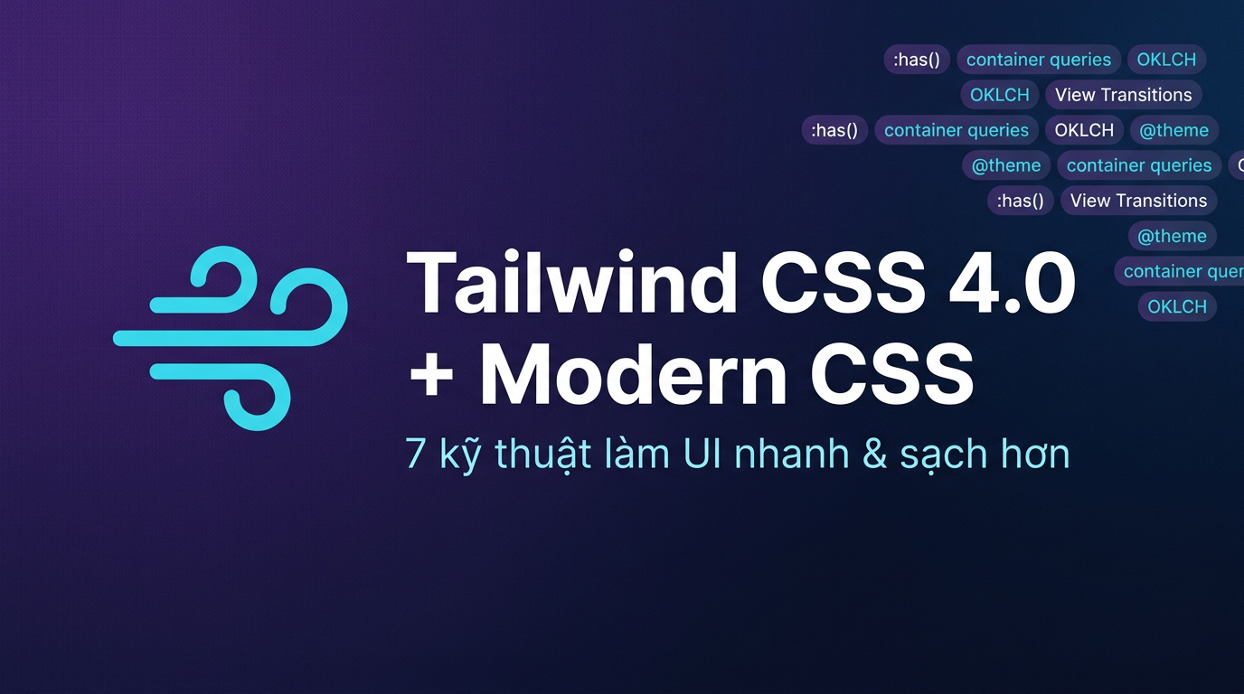Tailwind CSS 4.0 + Modern CSS: 7 kỹ thuật UI thực chiến